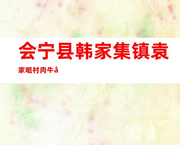 会宁县韩家集镇袁家咀村肉牛养殖专业合作社